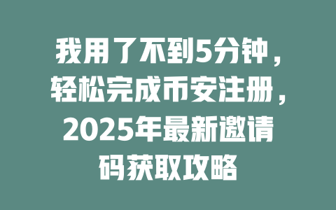 我用了不到5分钟,轻松完成币安注册,2025年最新邀请码获取攻略 一