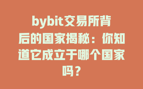 bybit交易所背后的国家揭秘:你知道它成立于哪个国家吗? 一