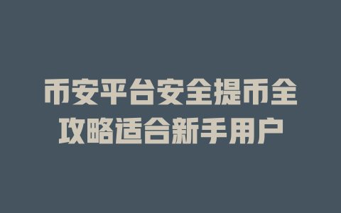 币安平台安全提币全攻略适合新手用户 一