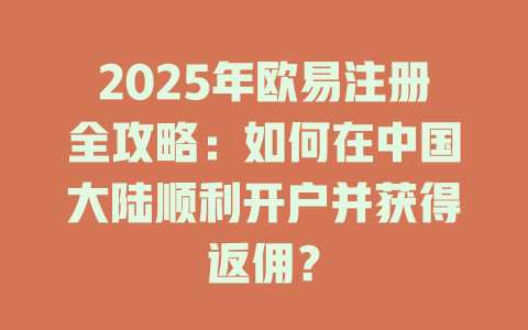 2025年欧易注册全攻略:如何在中国大陆顺利开户并获得返佣? 一
