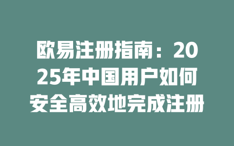 欧易注册指南:2025年中国用户如何安全高效地完成注册 一
