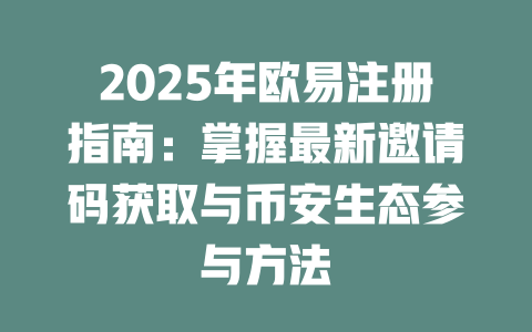 2025年欧易注册指南:掌握最新邀请码获取与币安生态参与方法 一