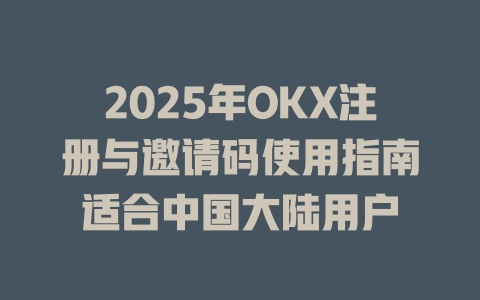 2025年OKX注册与邀请码使用指南适合中国大陆用户 一