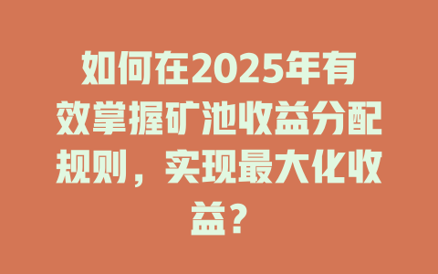 如何在2025年有效掌握矿池收益分配规则，实现最大化收益？ 一