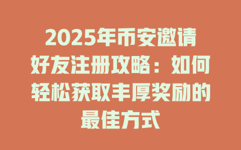2025年币安邀请好友注册攻略:如何轻松获取丰厚奖励的最佳方式 一