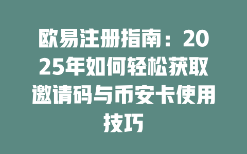 欧易注册指南：2025年如何轻松获取邀请码与币安卡使用技巧 一