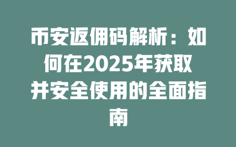 币安返佣码解析:如何在2025年获取并安全使用的全面指南 一