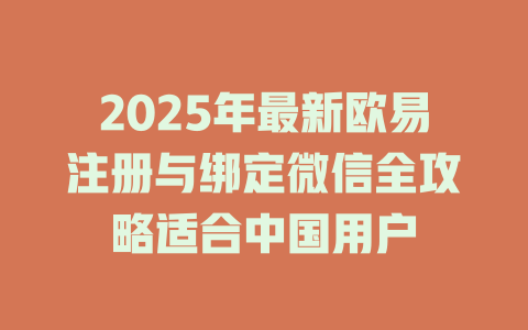 2025年最新欧易注册与绑定微信全攻略适合中国用户 一