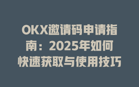 OKX邀请码申请指南:2025年如何快速获取与使用技巧 一