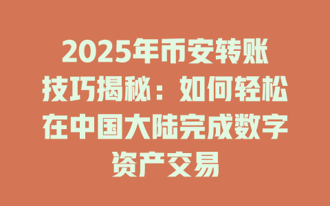 2025年币安转账技巧揭秘：如何轻松在中国大陆完成数字资产交易 一