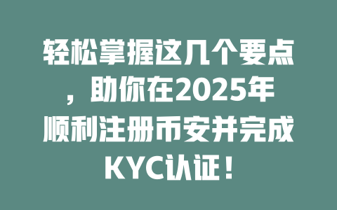 轻松掌握这几个要点,助你在2025年顺利注册币安并完成KYC认证! 一