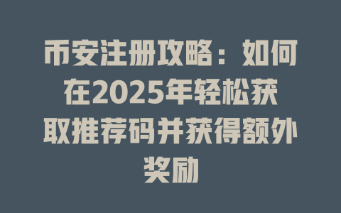 币安注册攻略:如何在2025年轻松获取推荐码并获得额外奖励 一