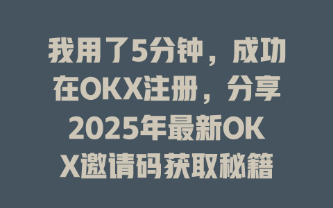 我用了5分钟,成功在OKX注册,分享2025年最新OKX邀请码获取秘籍 一