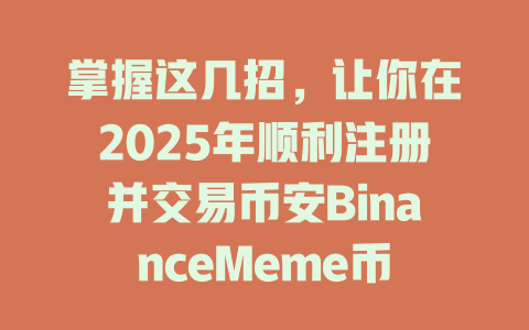 掌握这几招，让你在2025年顺利注册并交易币安BinanceMeme币 一