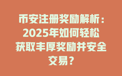 币安注册奖励解析：2025年如何轻松获取丰厚奖励并安全交易？ 一