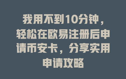 我用不到10分钟，轻松在欧易注册后申请币安卡，分享实用申请攻略 一