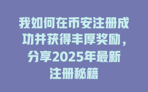 我如何在币安注册成功并获得丰厚奖励，分享2025年最新注册秘籍 一