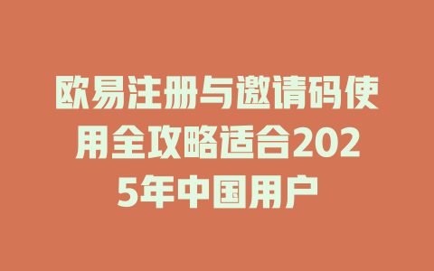 欧易注册与邀请码使用全攻略适合2025年中国用户 一