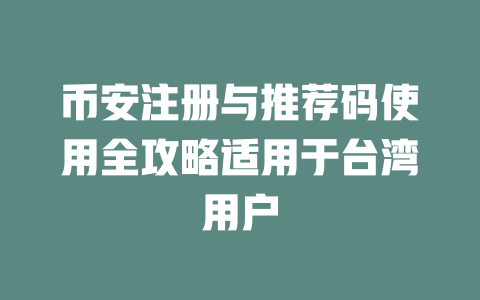 币安注册与推荐码使用全攻略适用于台湾用户 一