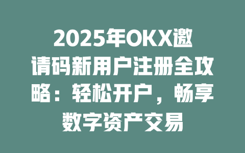 2025年OKX邀请码新用户注册全攻略:轻松开户,畅享数字资产交易 一