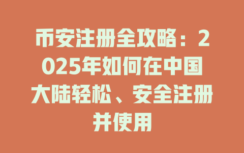 币安注册全攻略：2025年如何在中国大陆轻松、安全注册并使用 一