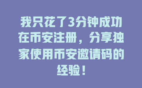 我只花了3分钟成功在币安注册,分享独家使用币安邀请码的经验! 一