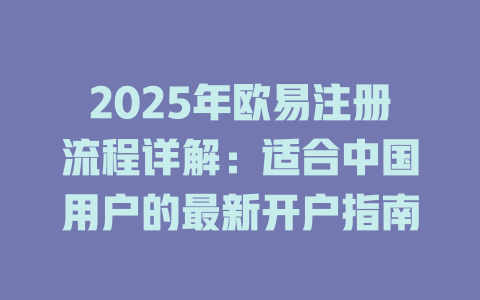 2025年欧易注册流程详解:适合中国用户的最新开户指南 一
