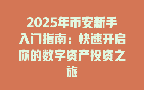2025年币安新手入门指南：快速开启你的数字资产投资之旅 一