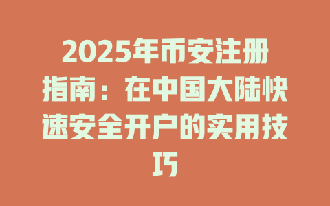 2025年币安注册指南：在中国大陆快速安全开户的实用技巧 一