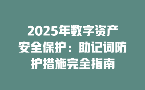 2025年数字资产安全保护:助记词防护措施完全指南 一