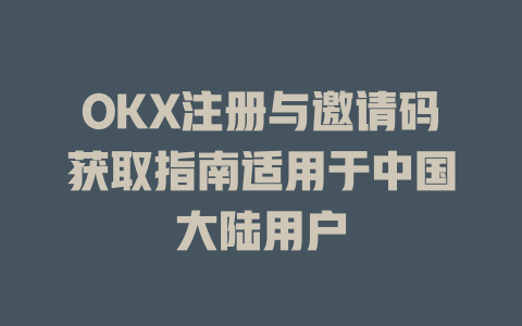OKX注册与邀请码获取指南适用于中国大陆用户 一