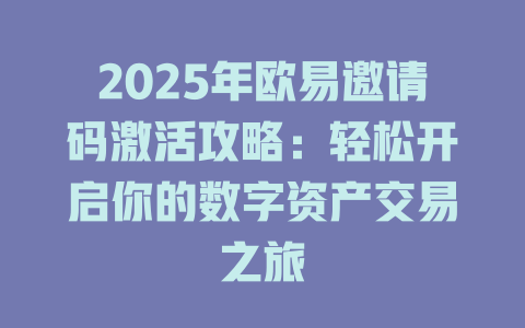 2025年欧易邀请码激活攻略：轻松开启你的数字资产交易之旅 一