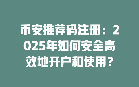 币安推荐码注册:2025年如何安全高效地开户和使用? 一
