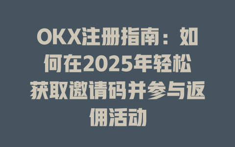 OKX注册指南:如何在2025年轻松获取邀请码并参与返佣活动 一