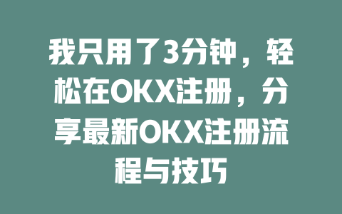 我只用了3分钟，轻松在OKX注册，分享最新OKX注册流程与技巧 一