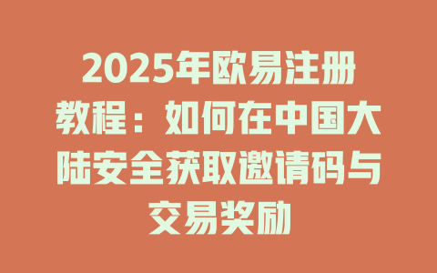 2025年欧易注册教程：如何在中国大陆安全获取邀请码与交易奖励 一