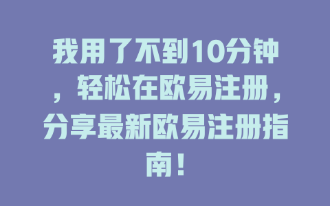 我用了不到10分钟,轻松在欧易注册,分享最新欧易注册指南! 一