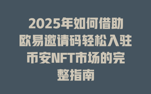 2025年如何借助欧易邀请码轻松入驻币安NFT市场的完整指南 一