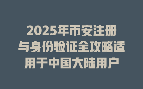2025年币安注册与身份验证全攻略适用于中国大陆用户 一