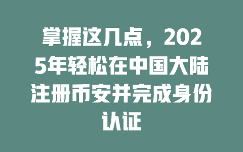 掌握这几点，2025年轻松在中国大陆注册币安并完成身份认证 一