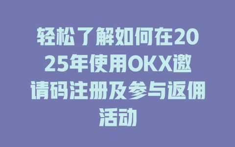 轻松了解如何在2025年使用OKX邀请码注册及参与返佣活动 一