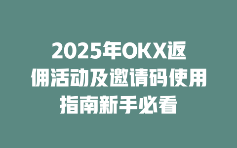 2025年OKX返佣活动及邀请码使用指南新手必看 一