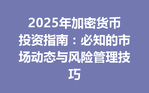2025年加密货币投资指南:必知的市场动态与风险管理技巧 一