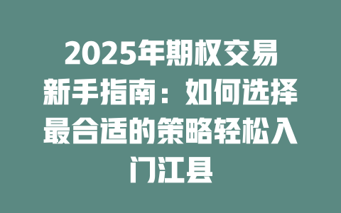 2025年期权交易新手指南:如何选择最合适的策略轻松入门江县 一