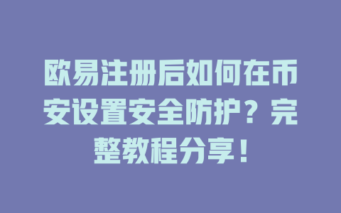 欧易注册后如何在币安设置安全防护?完整教程分享! 一
