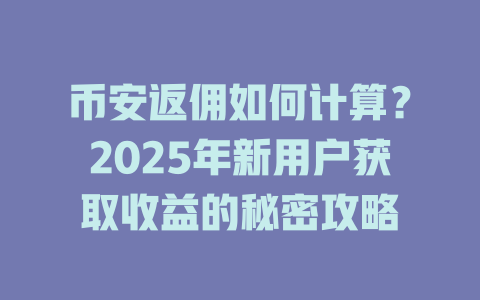 币安返佣如何计算?2025年新用户获取收益的秘密攻略 一