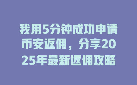 我用5分钟成功申请币安返佣,分享2025年最新返佣攻略 一