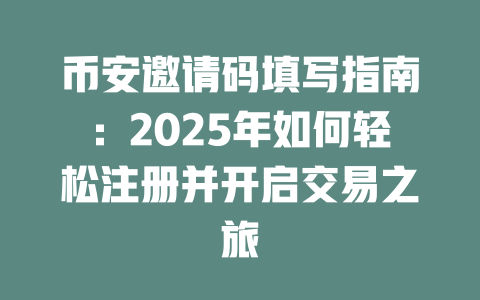 币安邀请码填写指南：2025年如何轻松注册并开启交易之旅 一