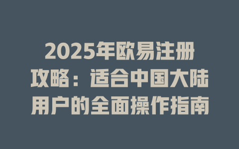 2025年欧易注册攻略：适合中国大陆用户的全面操作指南 一