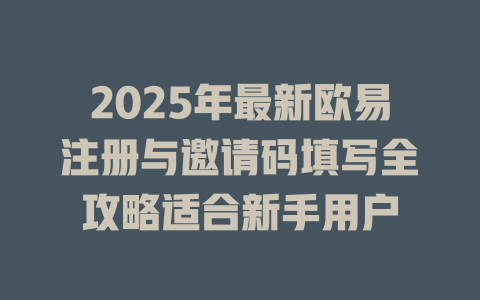 2025年最新欧易注册与邀请码填写全攻略适合新手用户 一